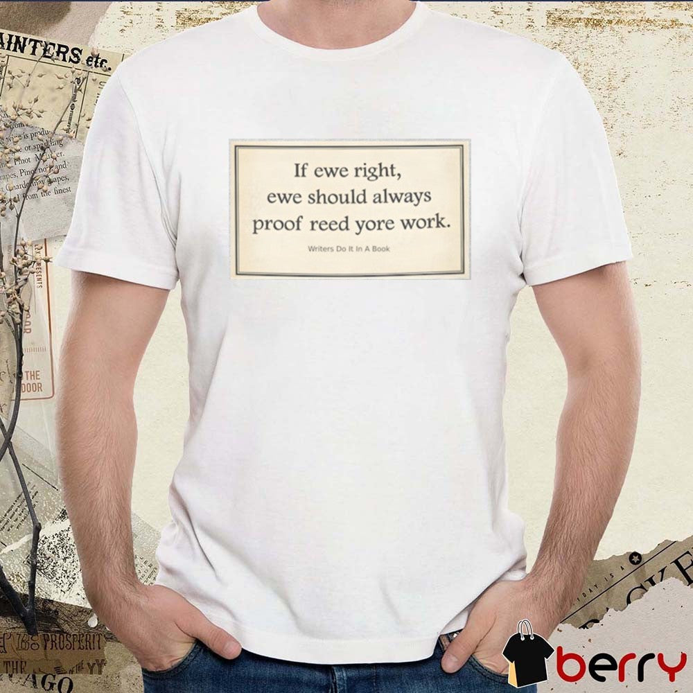 If Ewe Right Ewe Should Always Proof Reed Yore Work Writers Do It In A Book t-shirt