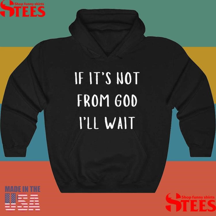 If It’s Not From God I’ll Wait T-shirt