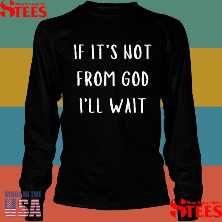 If It’s Not From God I’ll Wait T-shirt