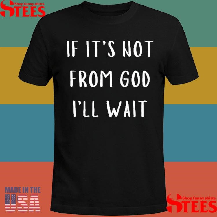 If It’s Not From God I’ll Wait T-shirt
