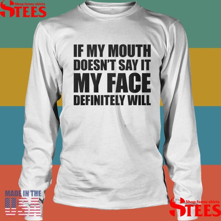 If My Mouth Doesn’t Say It My Face Will T-shirts