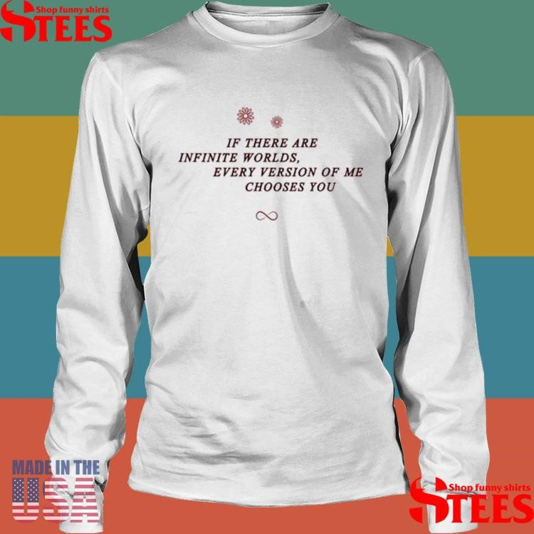 If There Are Infinite Worlds Every Version Of Me Chooses You T-shirt