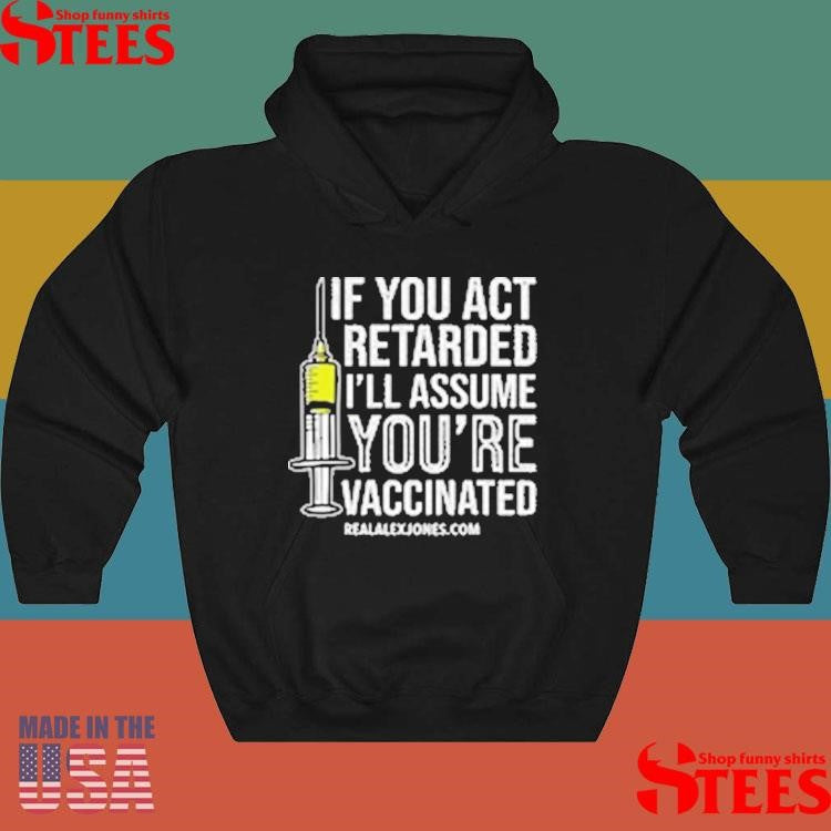 If You Act Retarded I’ll Assume You’re Vaccinated T-shirts