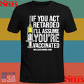 If You Act Retarded I’ll Assume You’re Vaccinated T-shirts