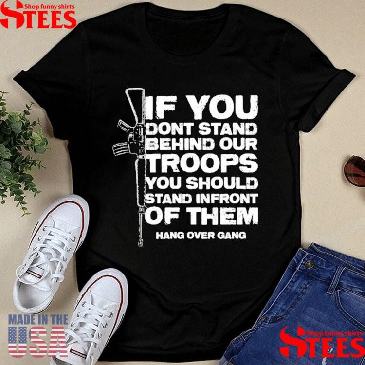 If You Dont Stand Behind Our Troops You Should Stand In Front Of Them Shirts