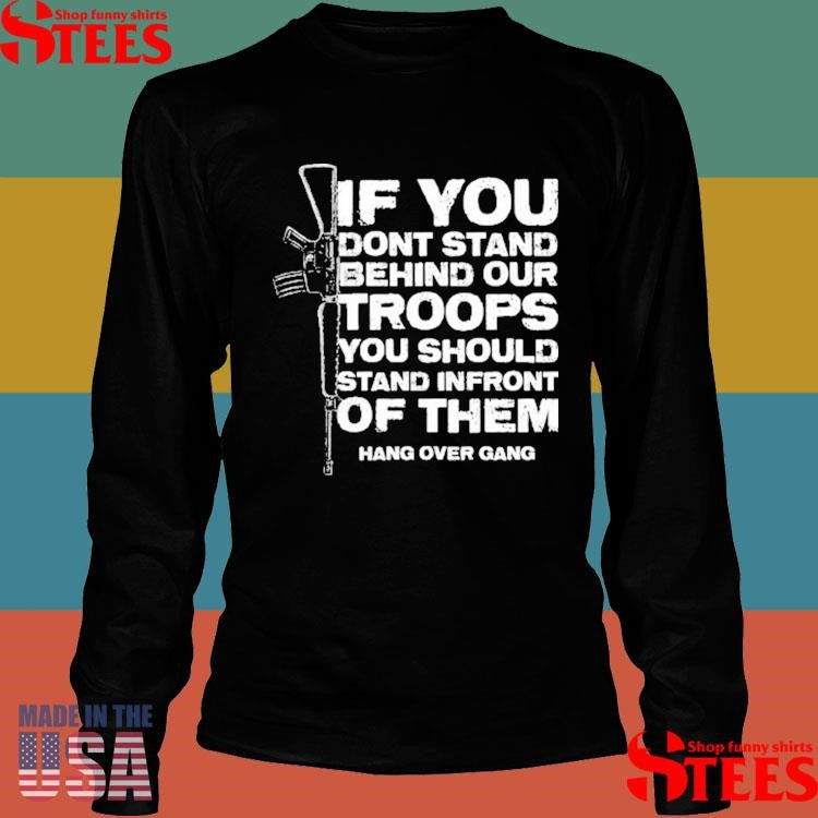 If You Dont Stand Behind Our Troops You Should Stand In Front Of Them Shirts