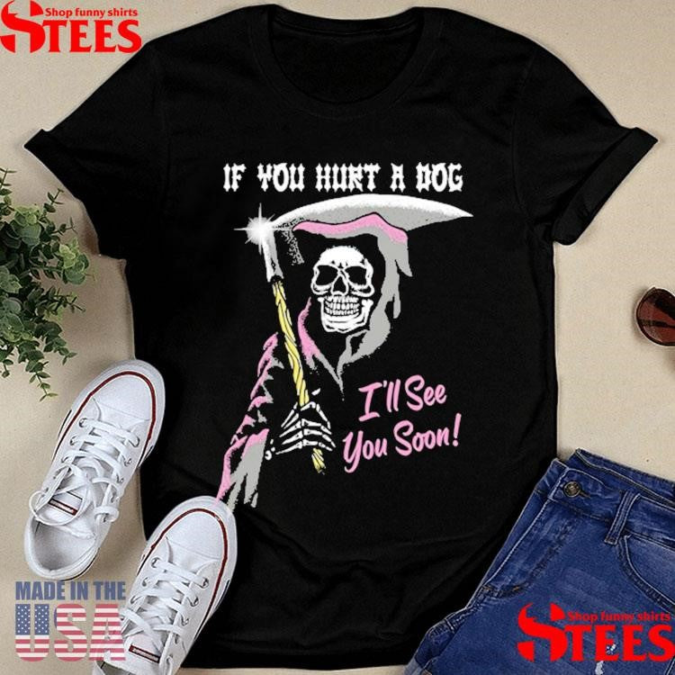 If You Hurt A Dog I’ll See You Soon Grim Reaper T-shirt