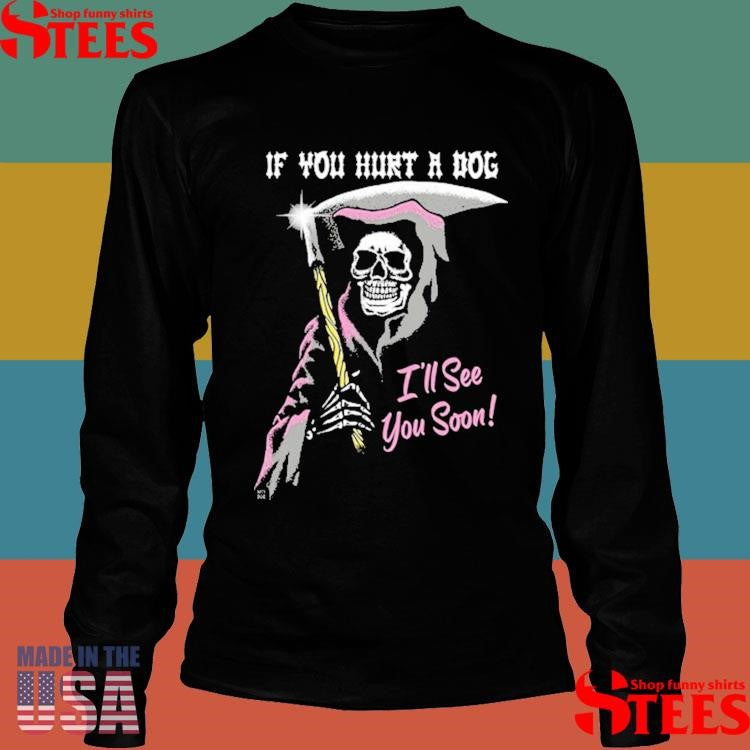 If You Hurt A Dog I’ll See You Soon Grim Reaper T-shirt