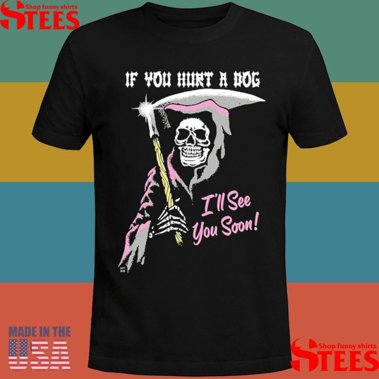 If You Hurt A Dog I’ll See You Soon Grim Reaper T-shirt