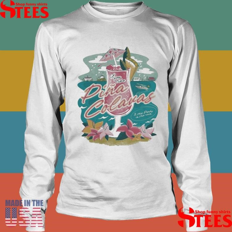 If You Like Pina Colavas And The Parks In The Rain Shirts