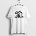 Official If You Need Me Ill Be In The Bathroom T-Shirts, Hoodie, Sweatshirt | CiraTrend.com