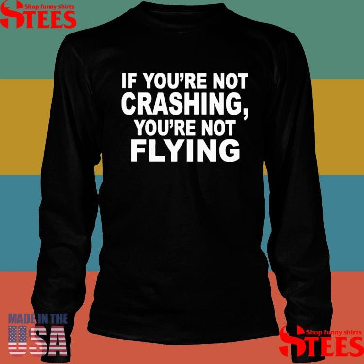 If You’re Not Crashing You’re Not Flying Shirts