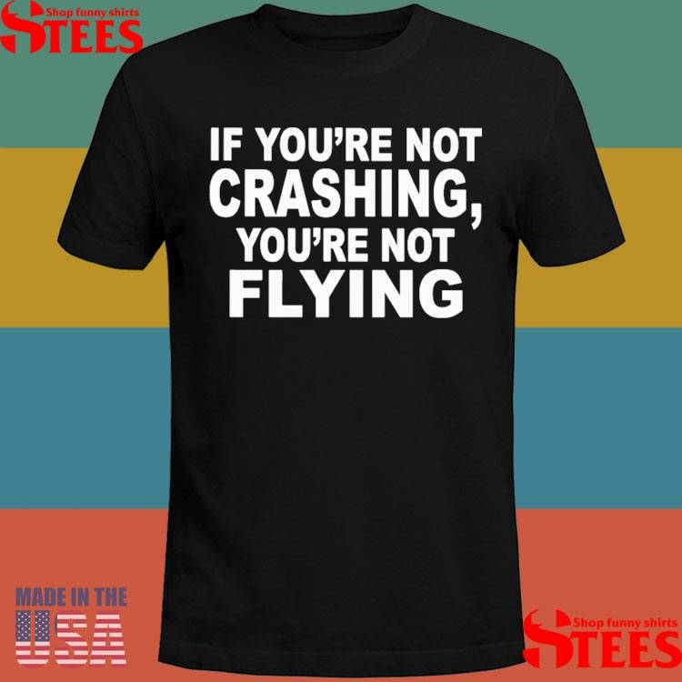 If You’re Not Crashing You’re Not Flying Shirts