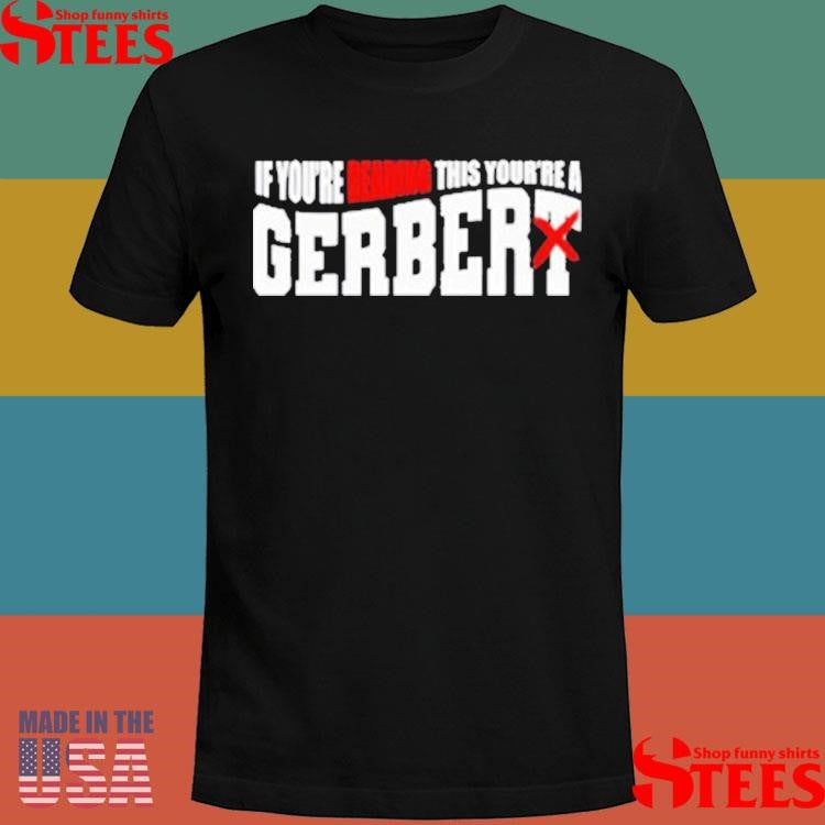 If You’re Reading This Your’re A Gerbert T-shirt