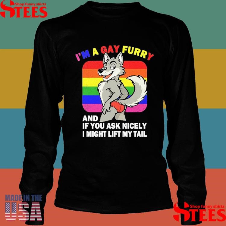 I’m A Gay Furry And If You Ask Nicely I Might Lift My Tail Shirts