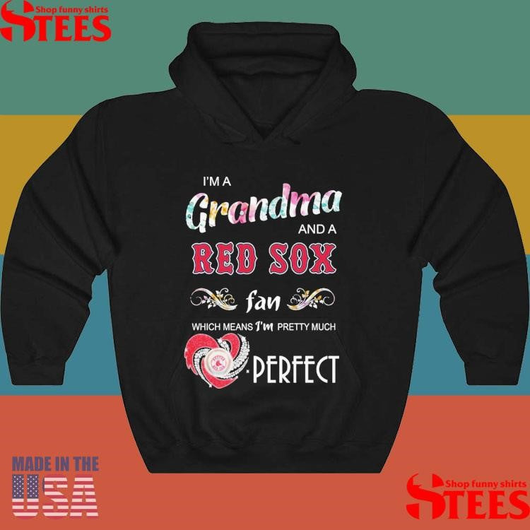 I’m A Grandma And A Red Sox Fan Which Means I’m Pretty Much Perfect Shirts