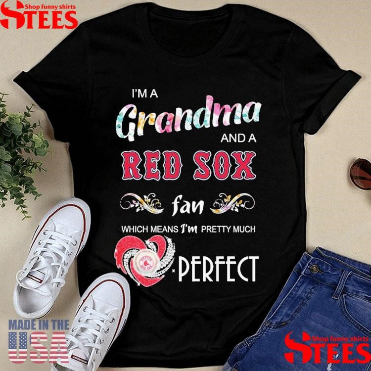 I’m A Grandma And A Red Sox Fan Which Means I’m Pretty Much Perfect Shirts