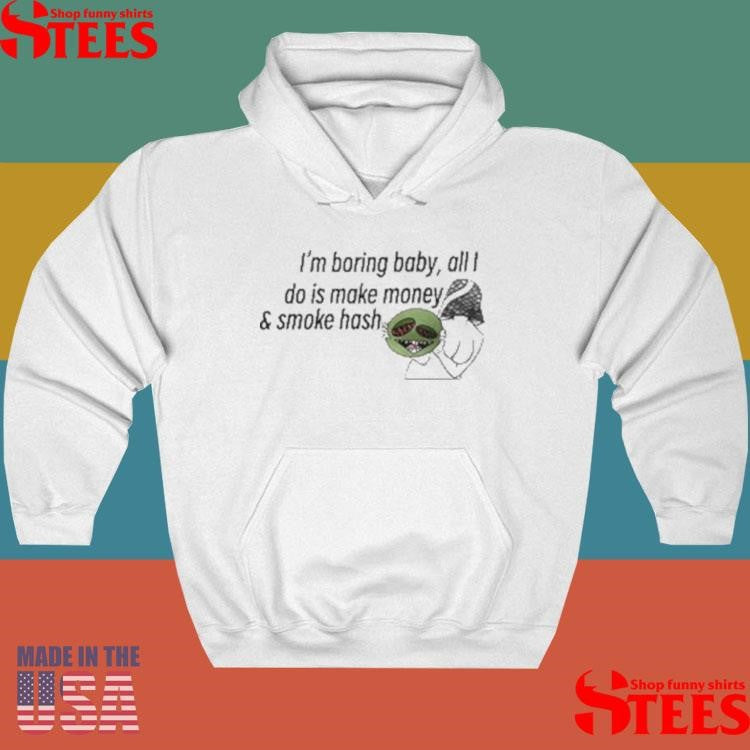 I’m Boring Baby All I Do Is Make Money And Smoke Hash Shirts