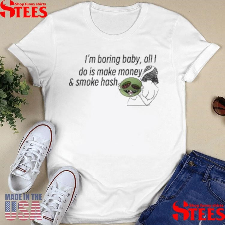 I’m Boring Baby All I Do Is Make Money And Smoke Hash Shirts
