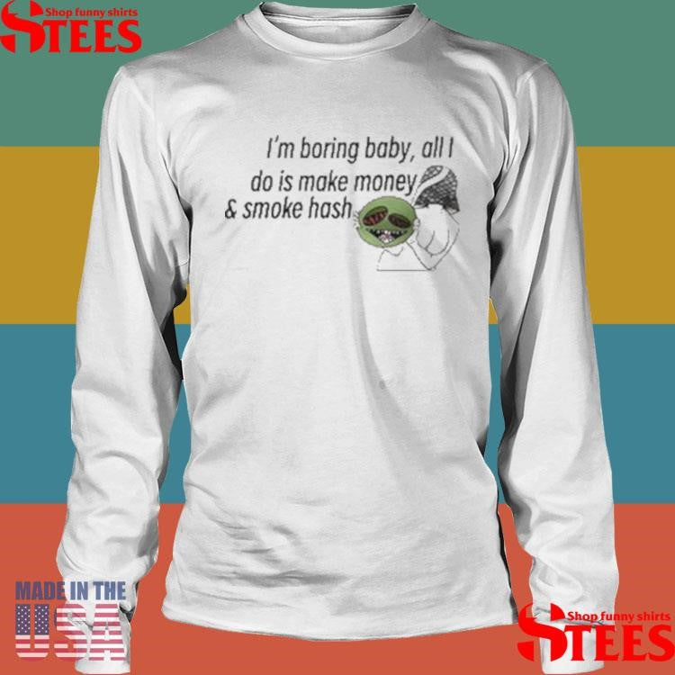 I’m Boring Baby All I Do Is Make Money And Smoke Hash Shirts