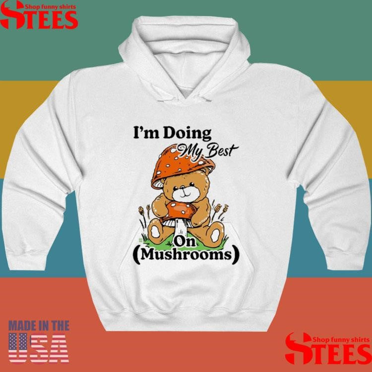 I’m Doing My Best On Mushrooms Bear Teddy Shirts