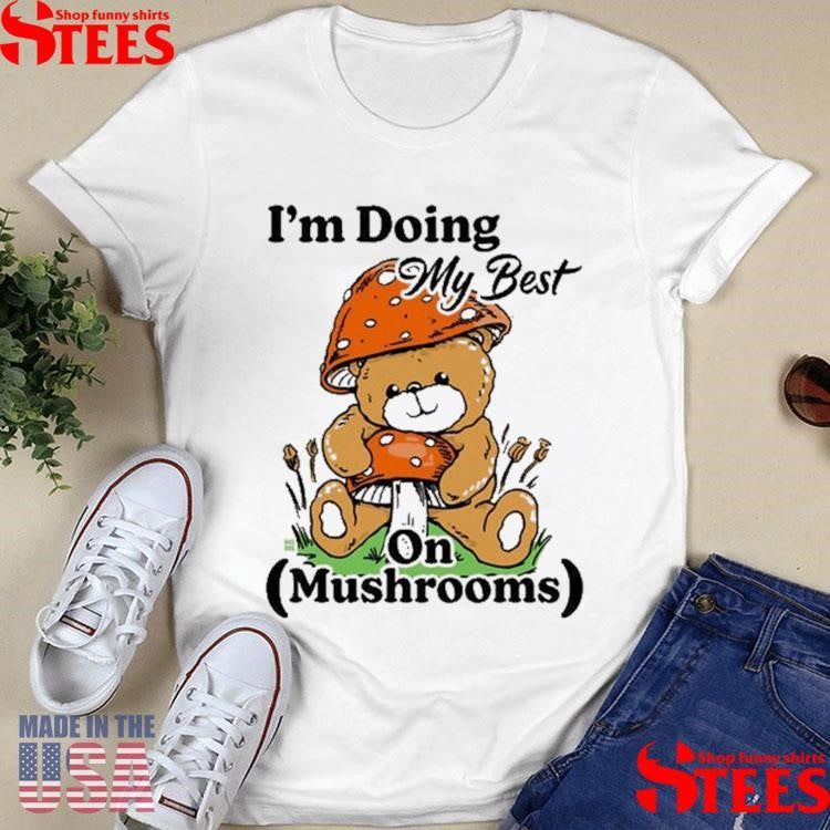 I’m Doing My Best On Mushrooms Bear Teddy Shirts