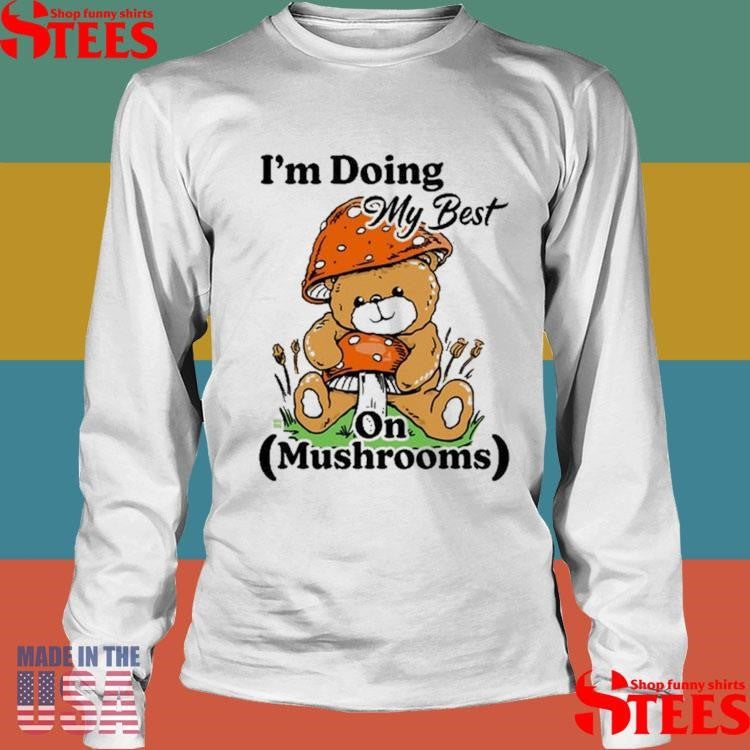I’m Doing My Best On Mushrooms Bear Teddy Shirts
