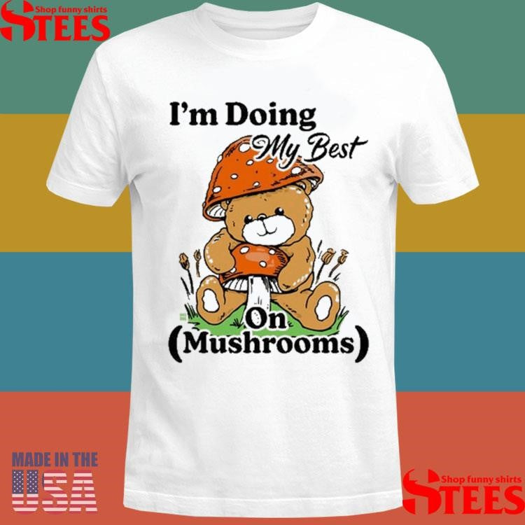 I’m Doing My Best On Mushrooms Bear Teddy Shirts