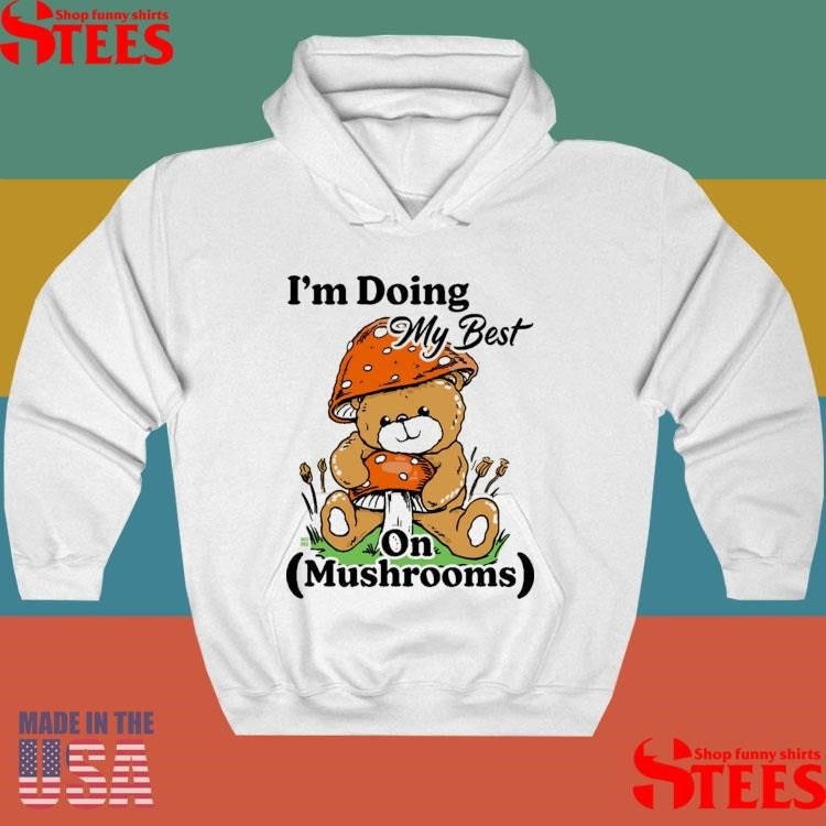 I’m Doing My Best On Mushrooms Shirts