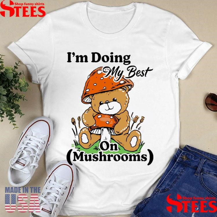 I’m Doing My Best On Mushrooms Shirts