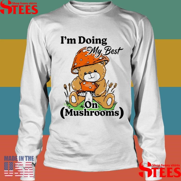 I’m Doing My Best On Mushrooms Shirts