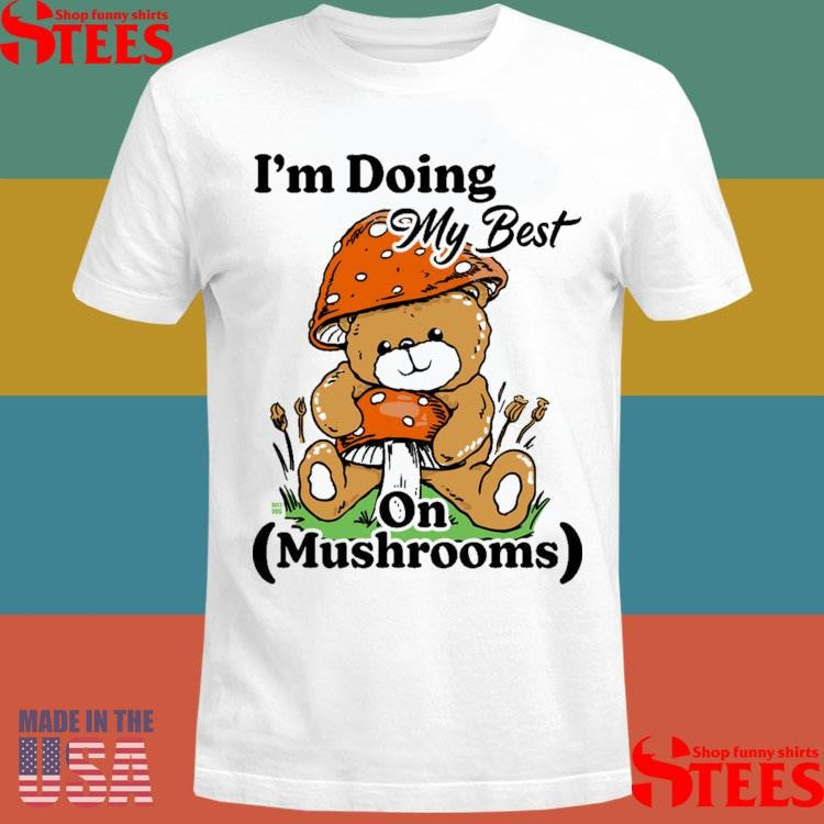 I’m Doing My Best On Mushrooms Shirts