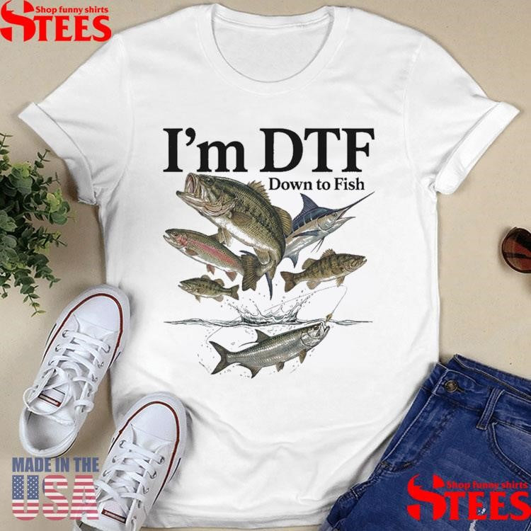 I’m Dtf Down To Fish T-shirt