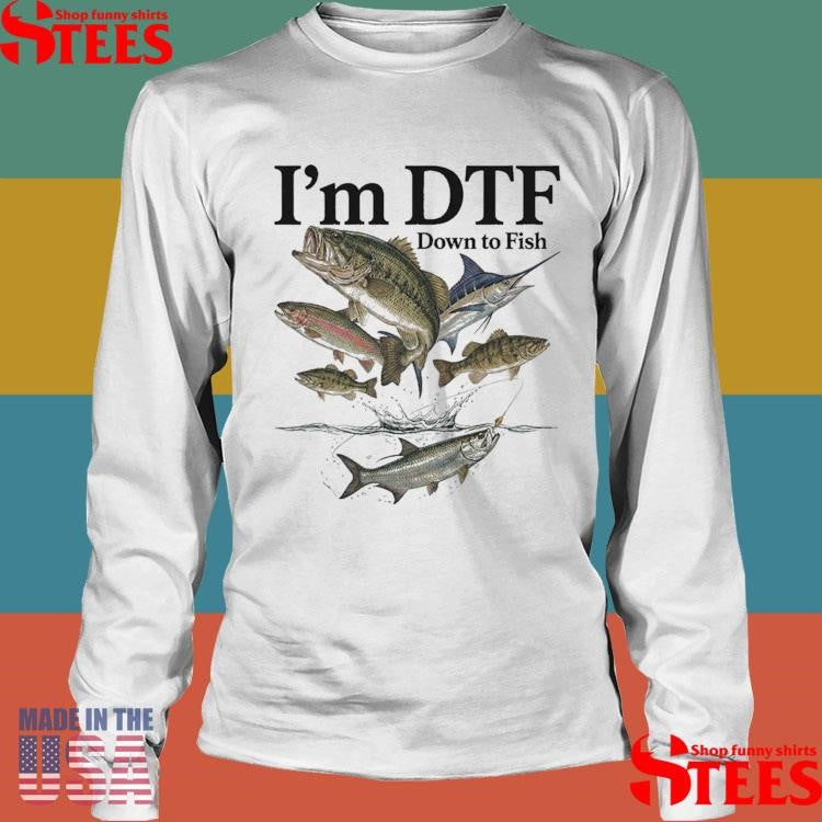 I’m Dtf Down To Fish T-shirt