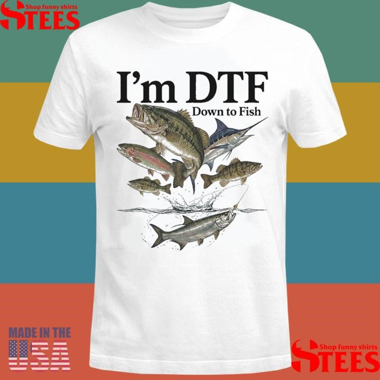 I’m Dtf Down To Fish T-shirt