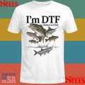 I’m Dtf Down To Fish T-shirt