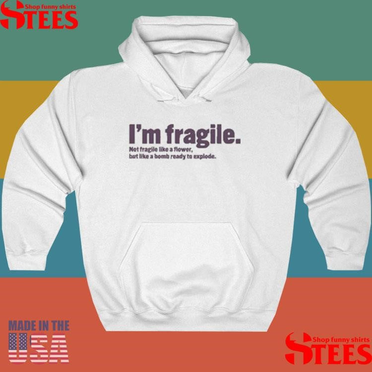I’m Fragile Not Fragile Like A Flower But Like A Bomb Ready To Explode Shirts