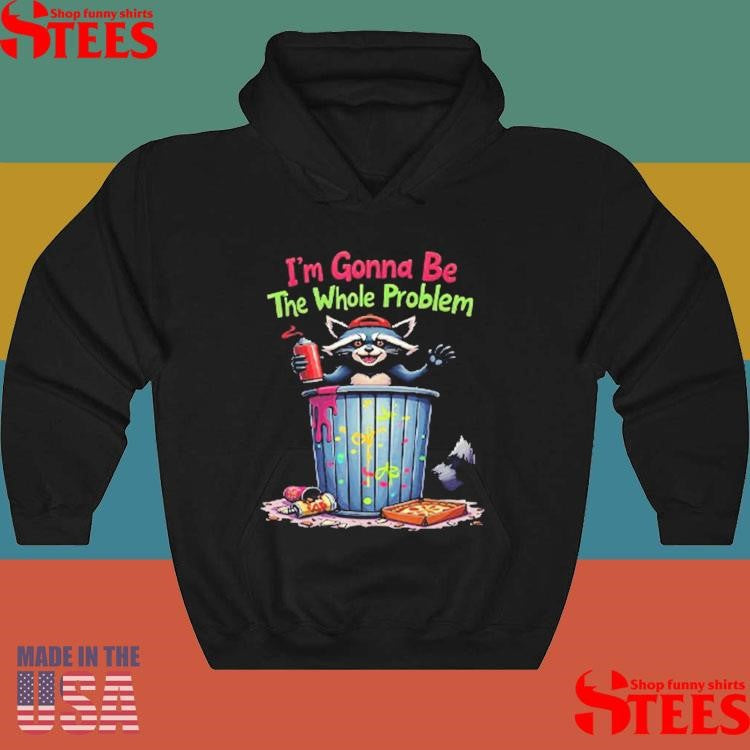 I’m Gonna Be The Whole Problem Shirts