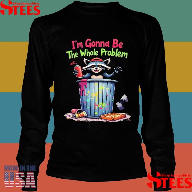I’m Gonna Be The Whole Problem Shirts