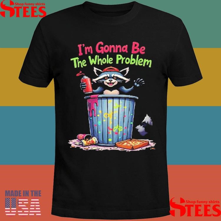 I’m Gonna Be The Whole Problem Shirts