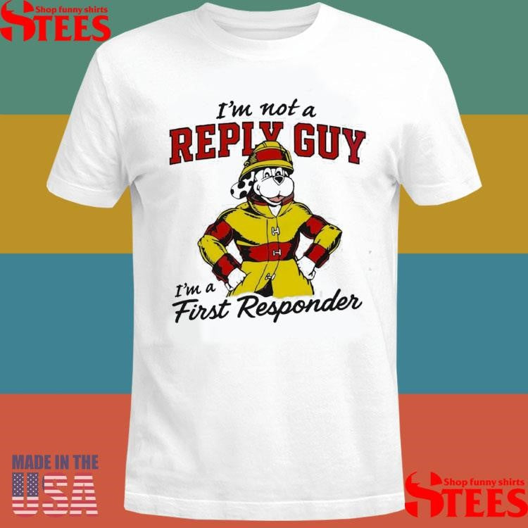 I’m Not A Reply Guy I’m A First Responder T-shirt