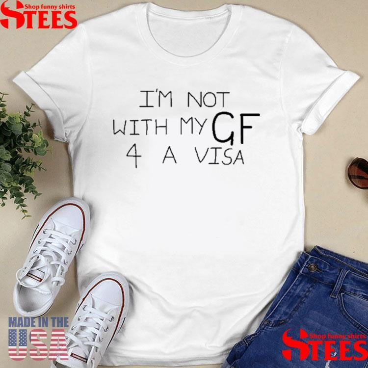 I’m Not With My Gf 4 A Visa Shirts