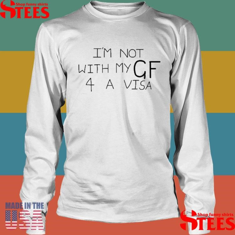 I’m Not With My Gf 4 A Visa Shirts