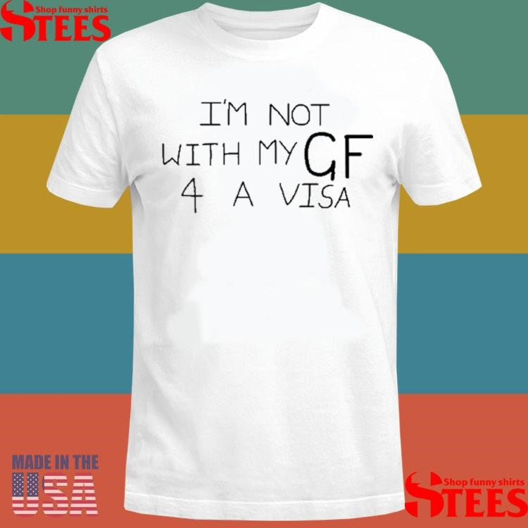 I’m Not With My Gf 4 A Visa Shirts