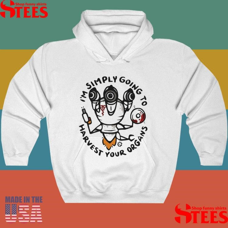 I’m Simply Going To Harvest Your Organs T-shirt