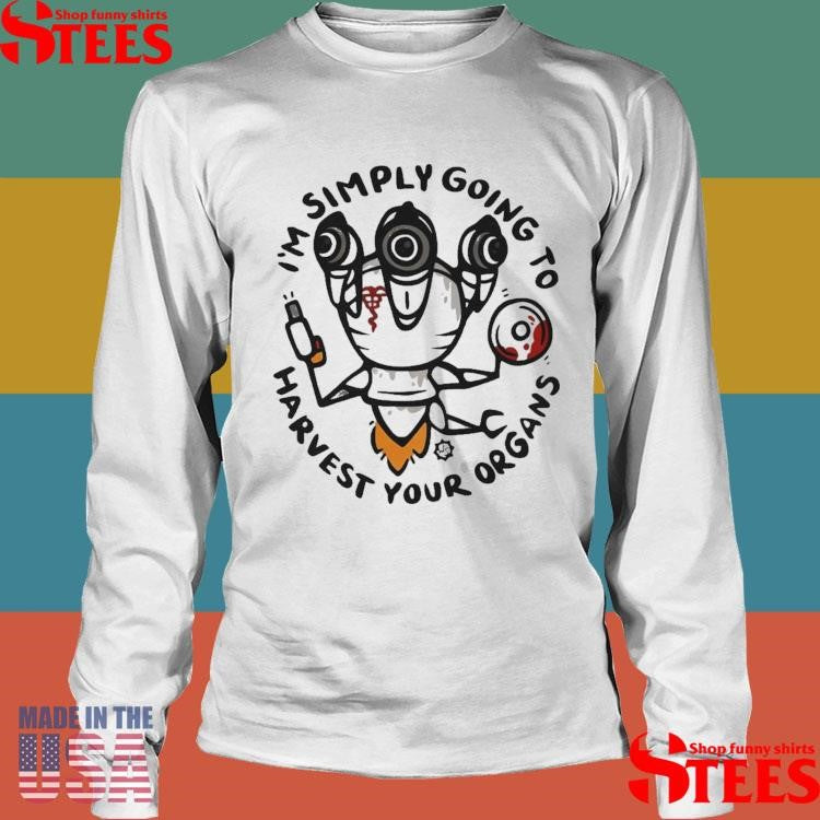 I’m Simply Going To Harvest Your Organs T-shirt
