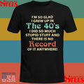 I’m So Glad I Grew Up In The 40’s I Did So Much Stupid Stuff And There Is No Record Of It Anywhere Shirts