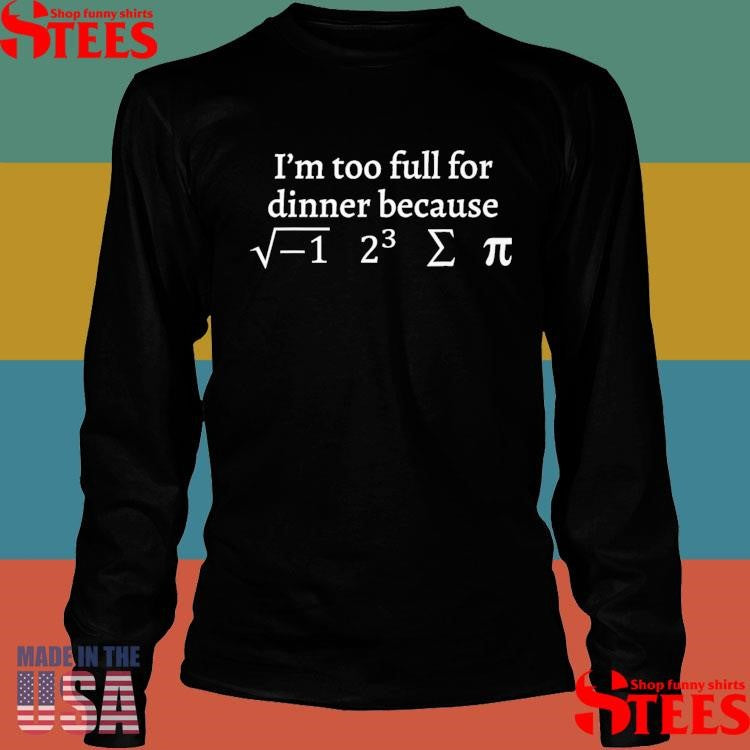 I’m Too Full For Dinner Because Of This Shirts