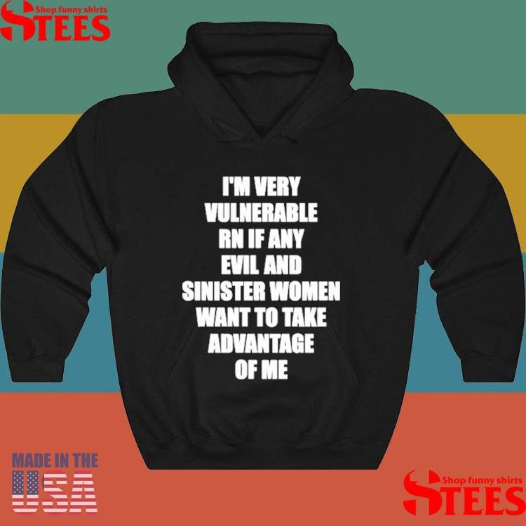 I’m Very Vulnerable Rn If Any Evil And Sinister Women Want To Take Advantage Of Me T-shirt