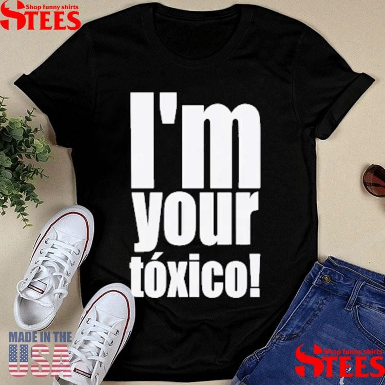 I’m Your Toxico T-shirt